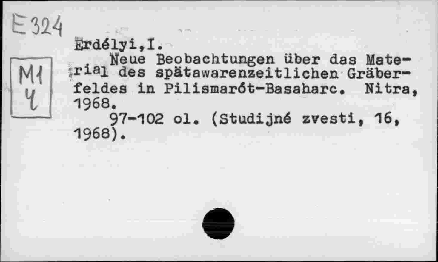 ﻿
М< 1
Ürdélyi,!.
Neue Beobachtungen über das Mate-5rial des spätawarenzeitlichen Gräberfeldes in Pilismaröt-Basaharc. Nitra, 1968.
97-102 ol. (Studijné zvesti, 16, 1968).